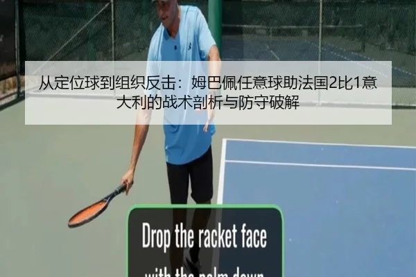 从定位球到组织反击：姆巴佩任意球助法国2比1意大利的战术剖析与防守破解
